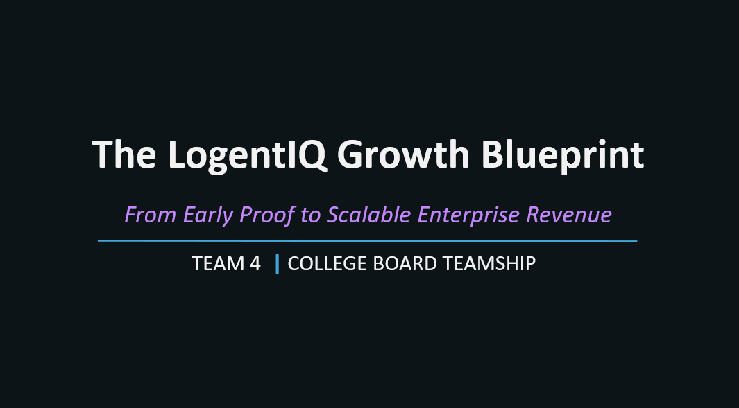 Title slide of a presentation titled "The LogentIQ Growth Blueprint" with the subtitle "From Early Proof to Scalable Enterprise Revenue," presented by Team 4 for College Board Teamship.